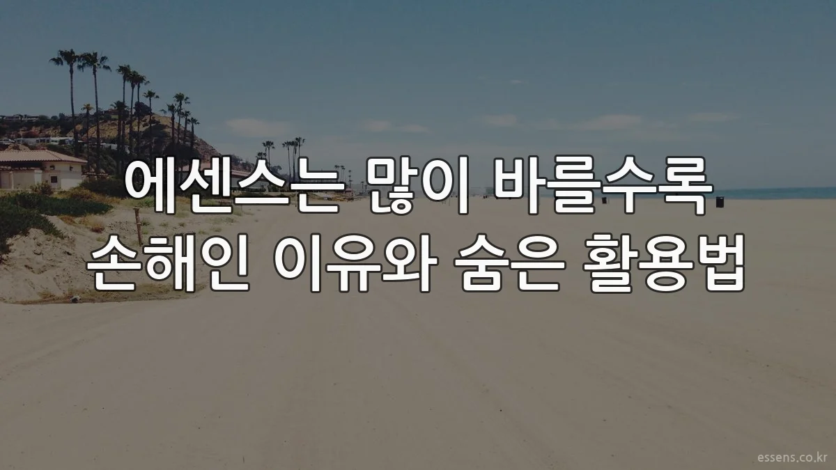 에센스는 많이 바를수록 손해인 이유와 숨은 활용법
