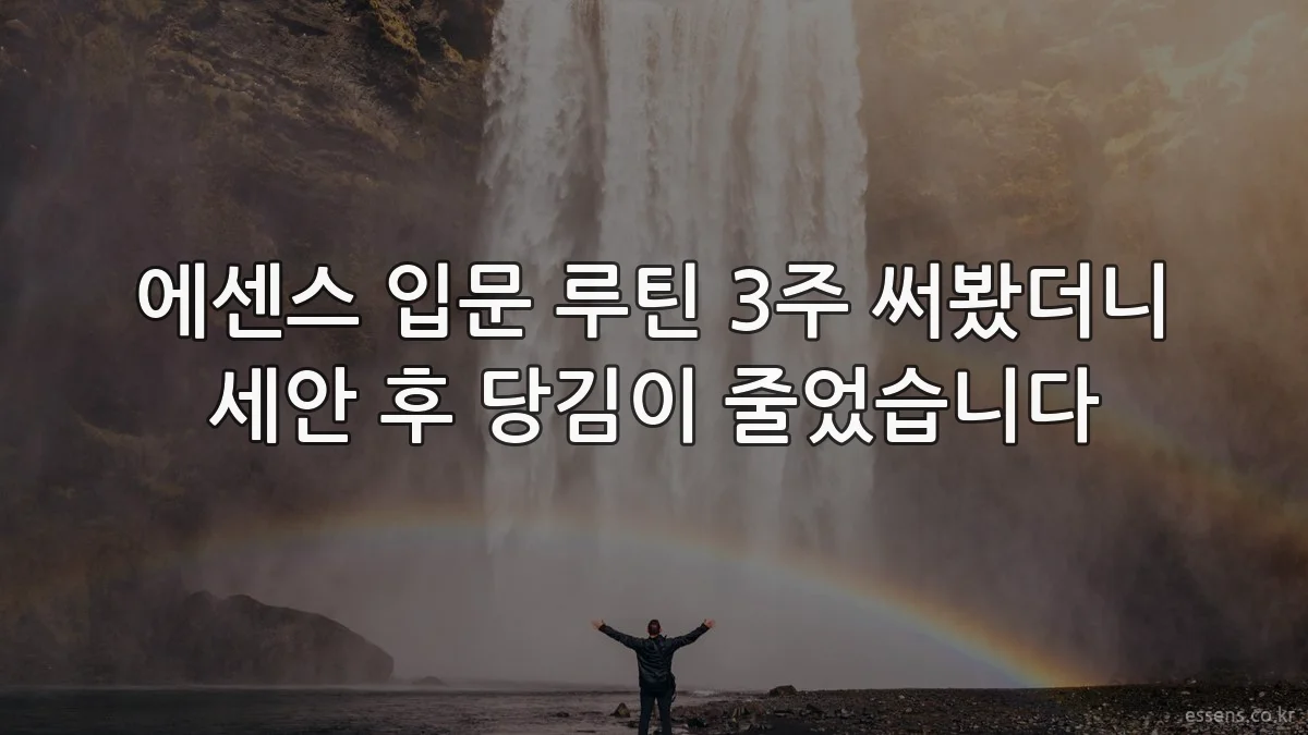 에센스 입문 루틴 3주 써봤더니 세안 후 당김이 줄었습니다