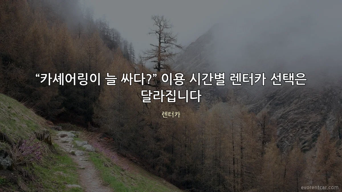 “카셰어링이 늘 싸다?” 이용 시간별 렌터카 선택은 달라집니다