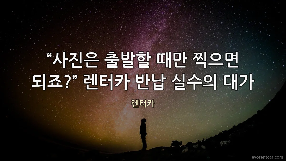 “사진은 출발할 때만 찍으면 되죠?” 렌터카 반납 실수의 대가