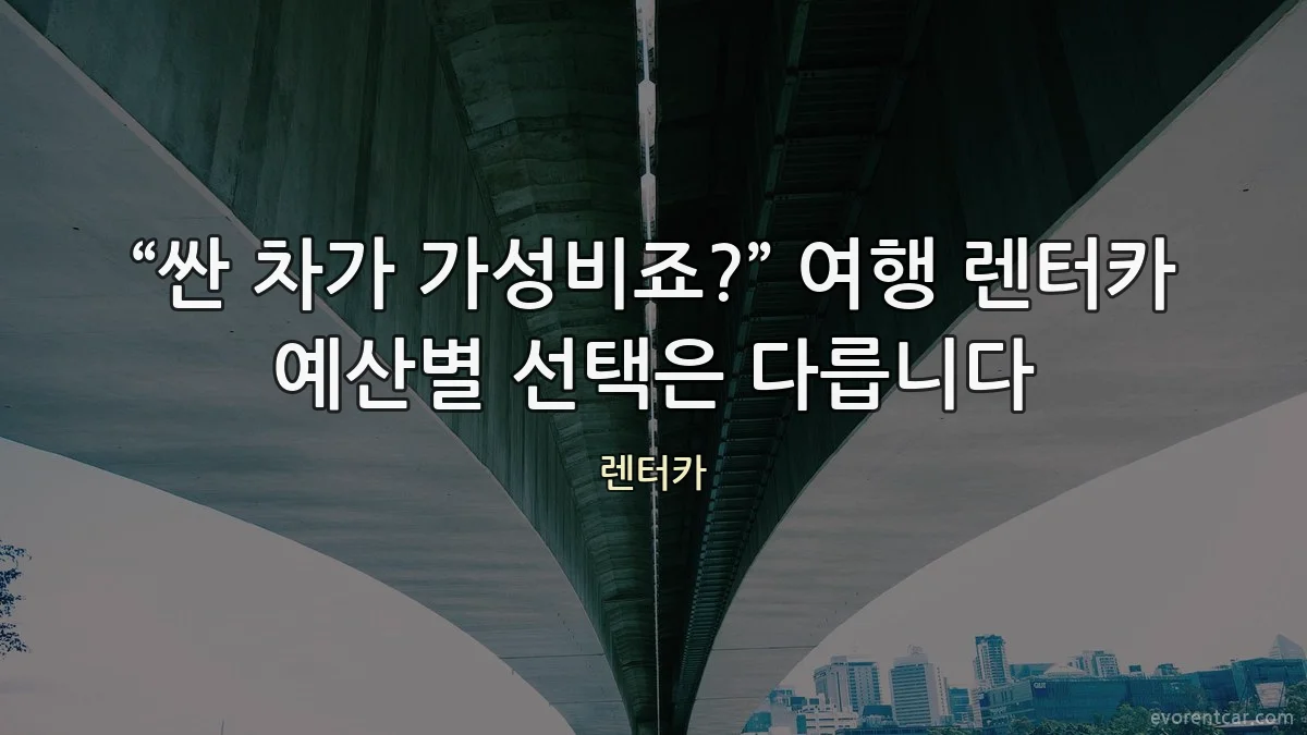 “싼 차가 가성비죠?” 여행 렌터카 예산별 선택은 다릅니다