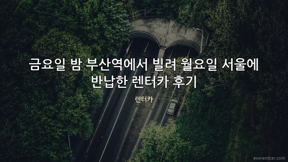 금요일 밤 부산역에서 빌려 월요일 서울에 반납한 렌터카 후기