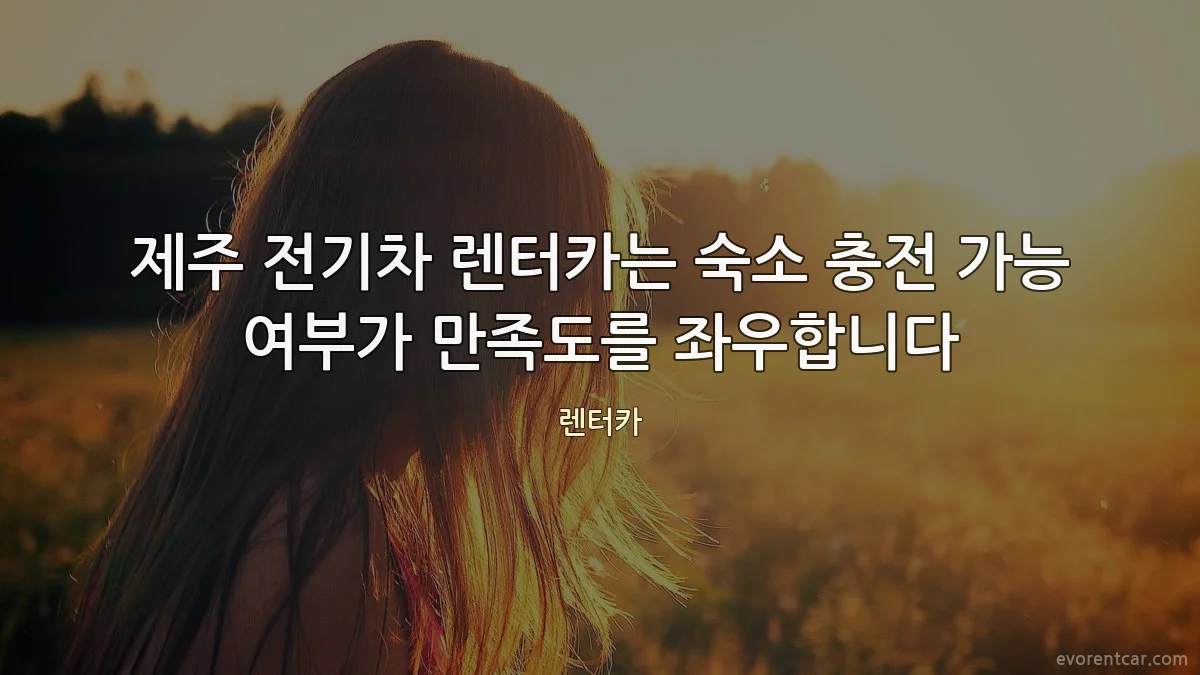 제주 전기차 렌터카는 숙소 충전 가능 여부가 만족도를 좌우합니다