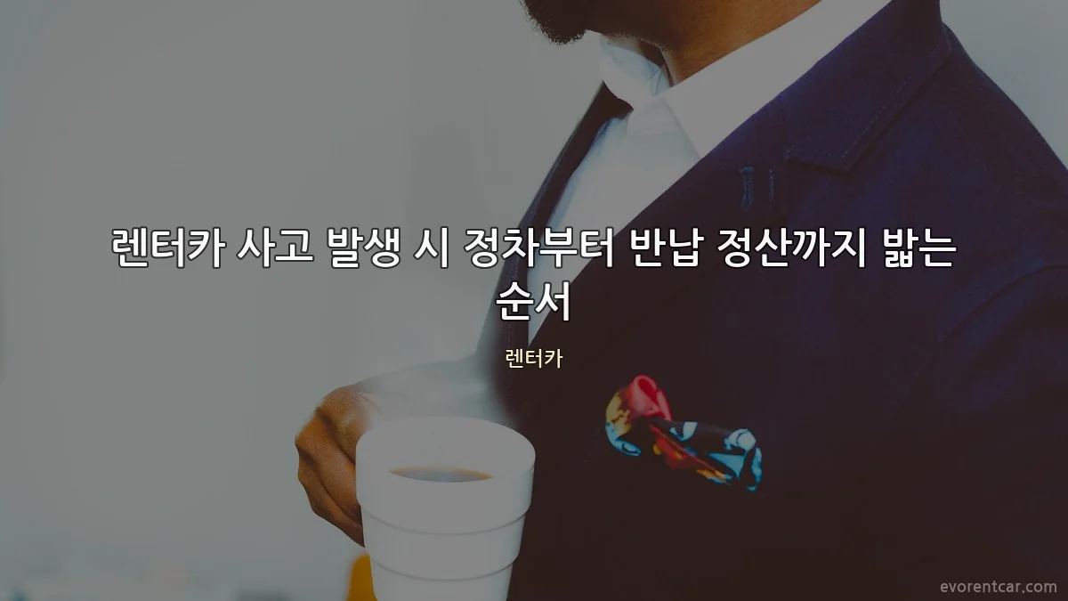 렌터카 사고 발생 시 정차부터 반납 정산까지 밟는 순서
