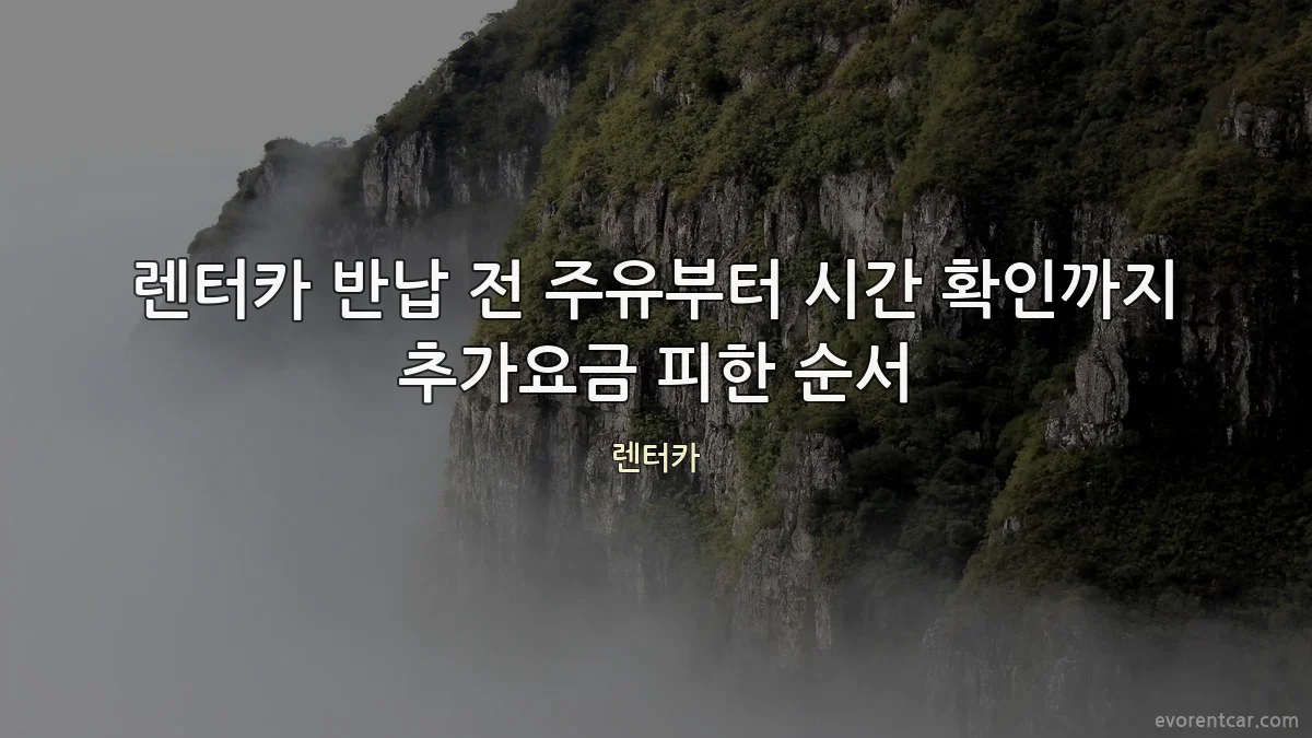 렌터카 반납 전 주유부터 시간 확인까지 추가요금 피한 순서