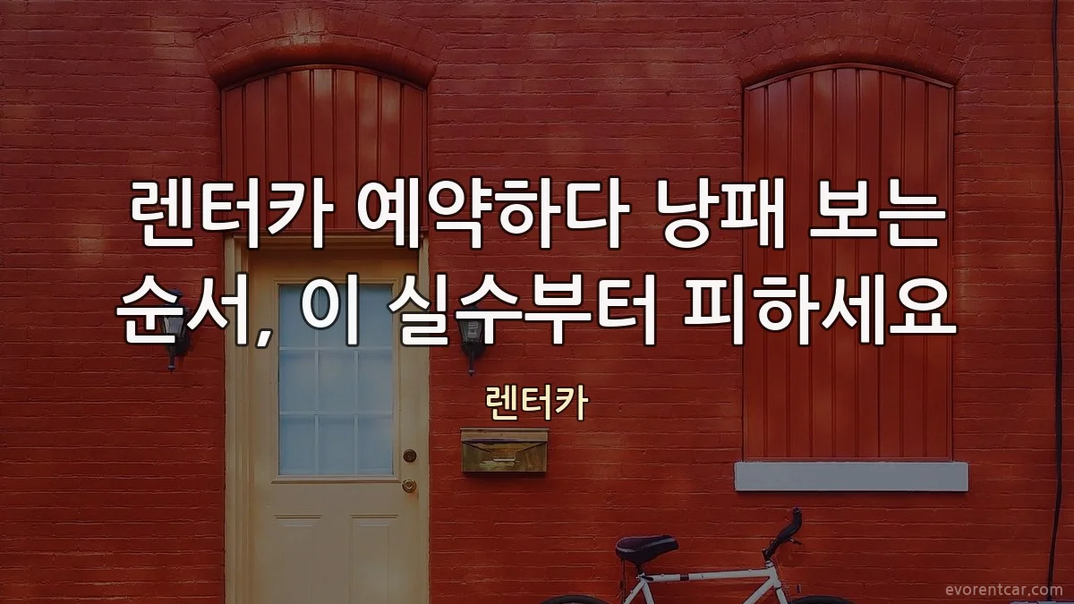 렌터카 예약하다 낭패 보는 순서, 이 실수부터 피하세요
