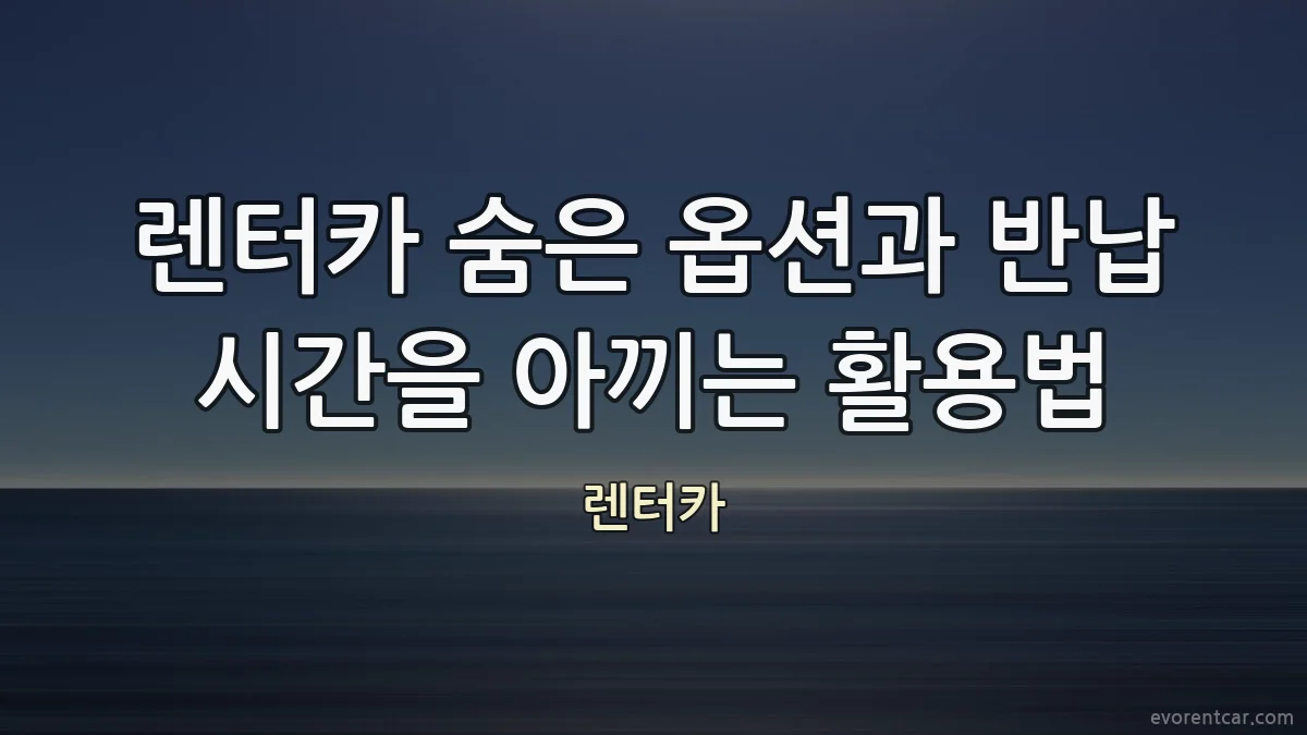 렌터카 숨은 옵션과 반납 시간을 아끼는 활용법
