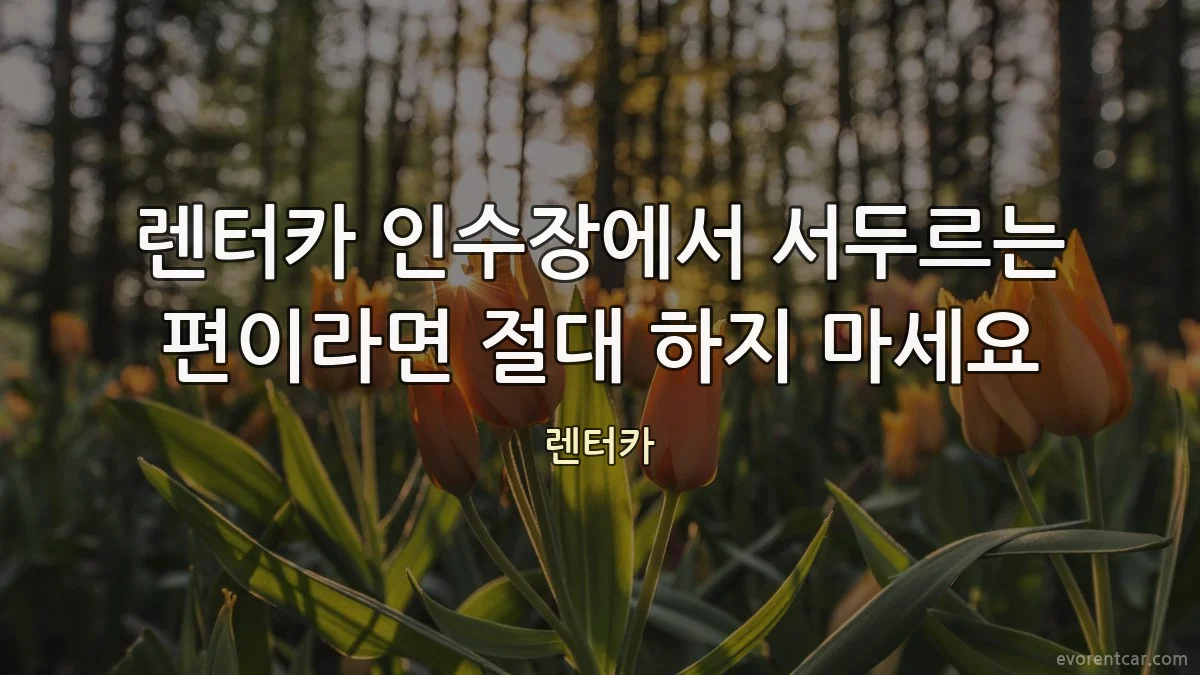 렌터카 인수장에서 서두르는 편이라면 절대 하지 마세요