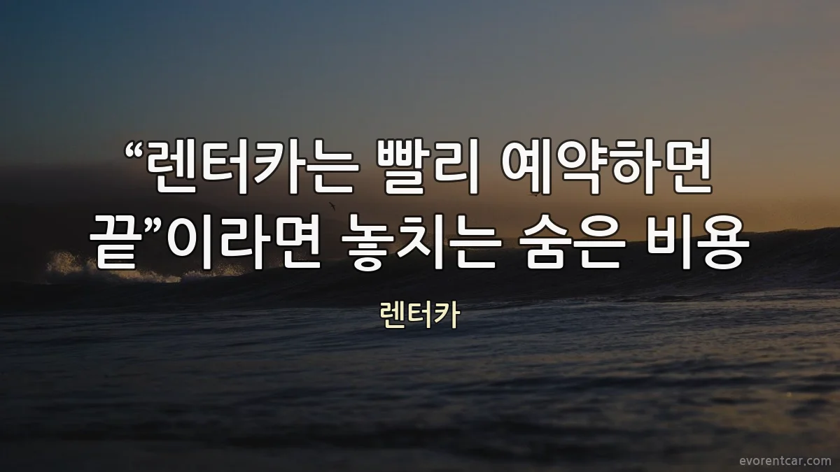 “렌터카는 빨리 예약하면 끝”이라면 놓치는 숨은 비용