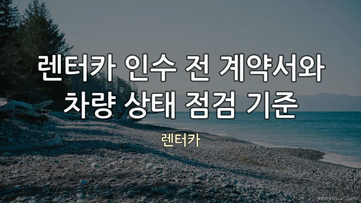 렌터카 인수 전 계약서와 차량 상태 점검 기준