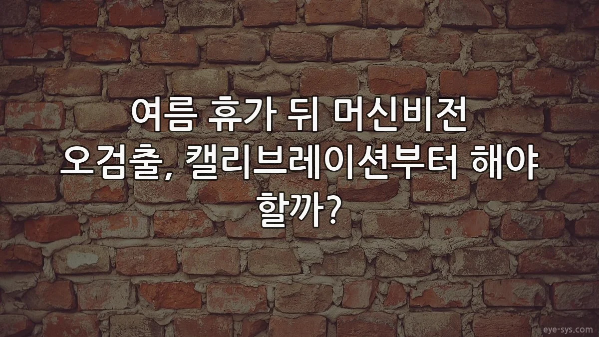 여름 휴가 뒤 머신비전 오검출, 캘리브레이션부터 해야 할까?