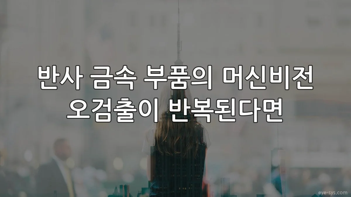 반사 금속 부품의 머신비전 오검출이 반복된다면