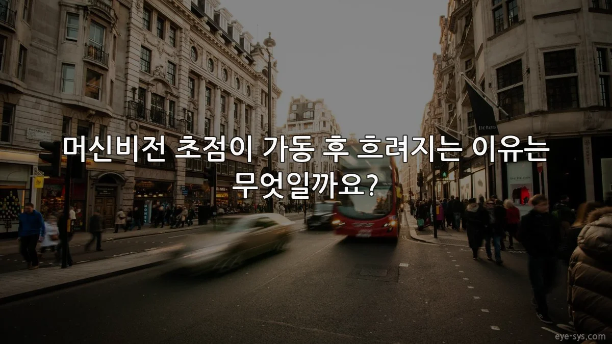 머신비전 초점이 가동 후 흐려지는 이유는 무엇일까요?
