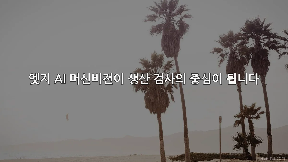 엣지 AI 머신비전이 생산 검사의 중심이 됩니다