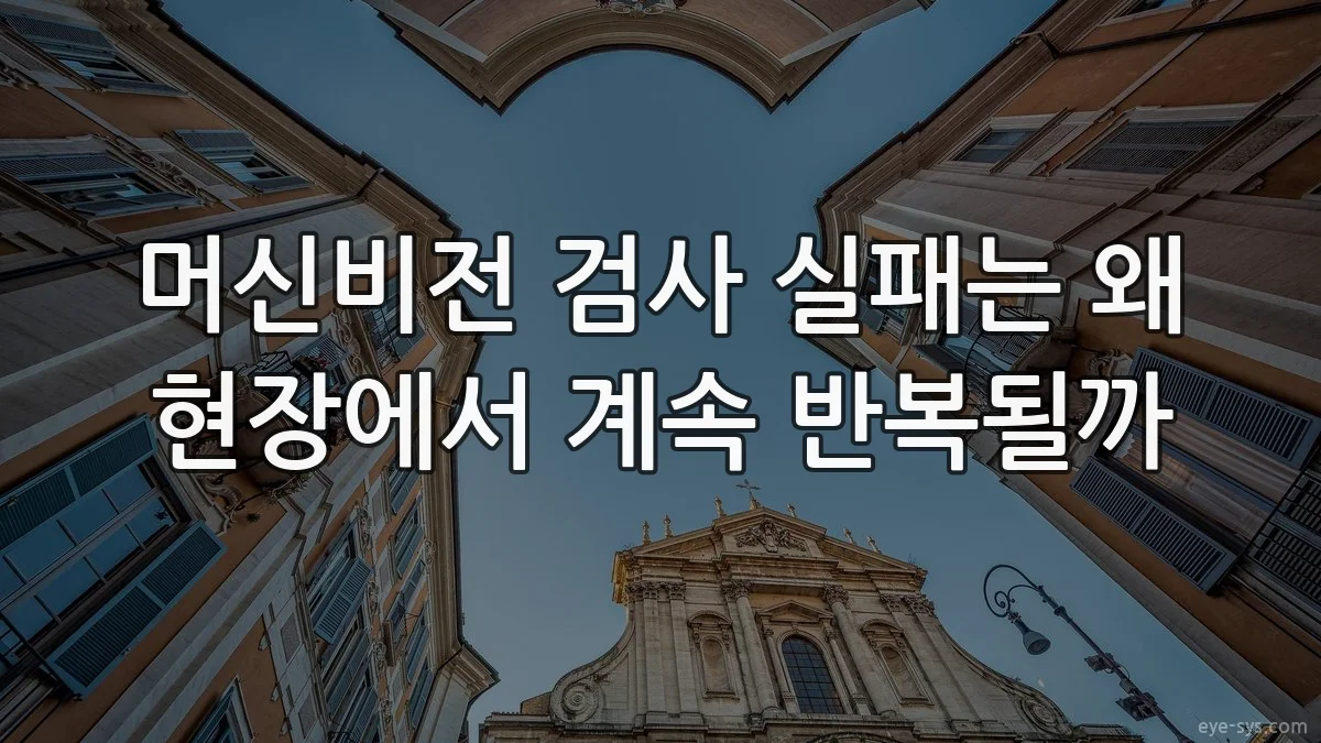 머신비전 검사 실패는 왜 현장에서 계속 반복될까