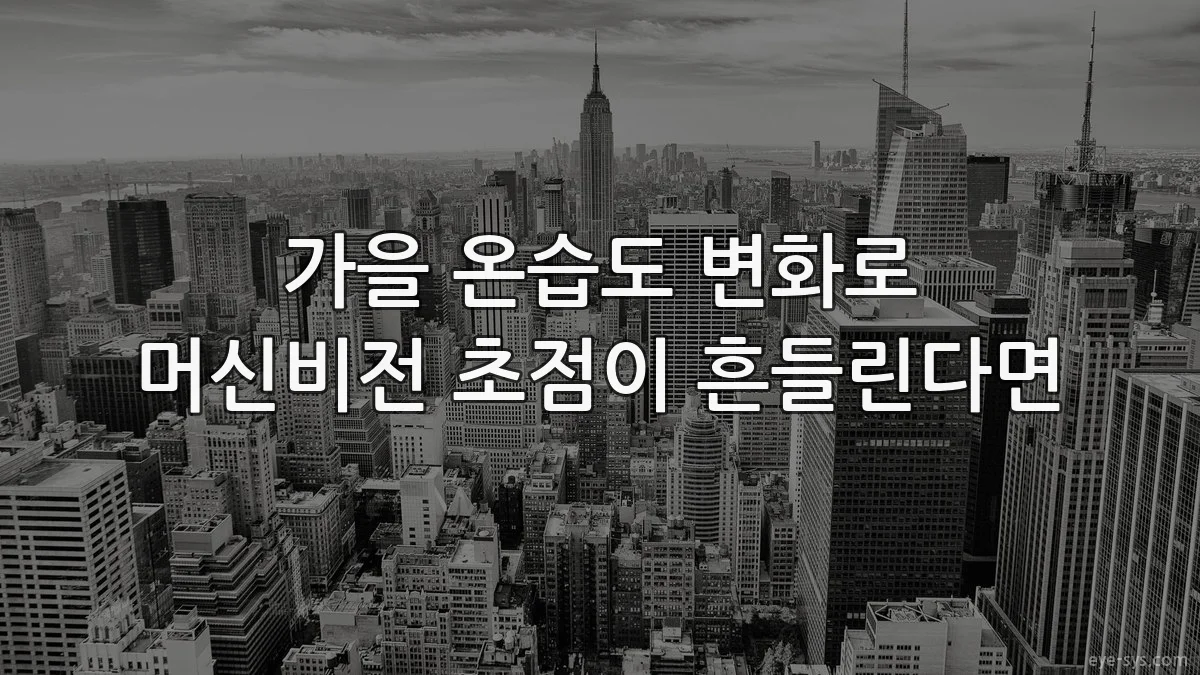 가을 온습도 변화로 머신비전 초점이 흔들린다면