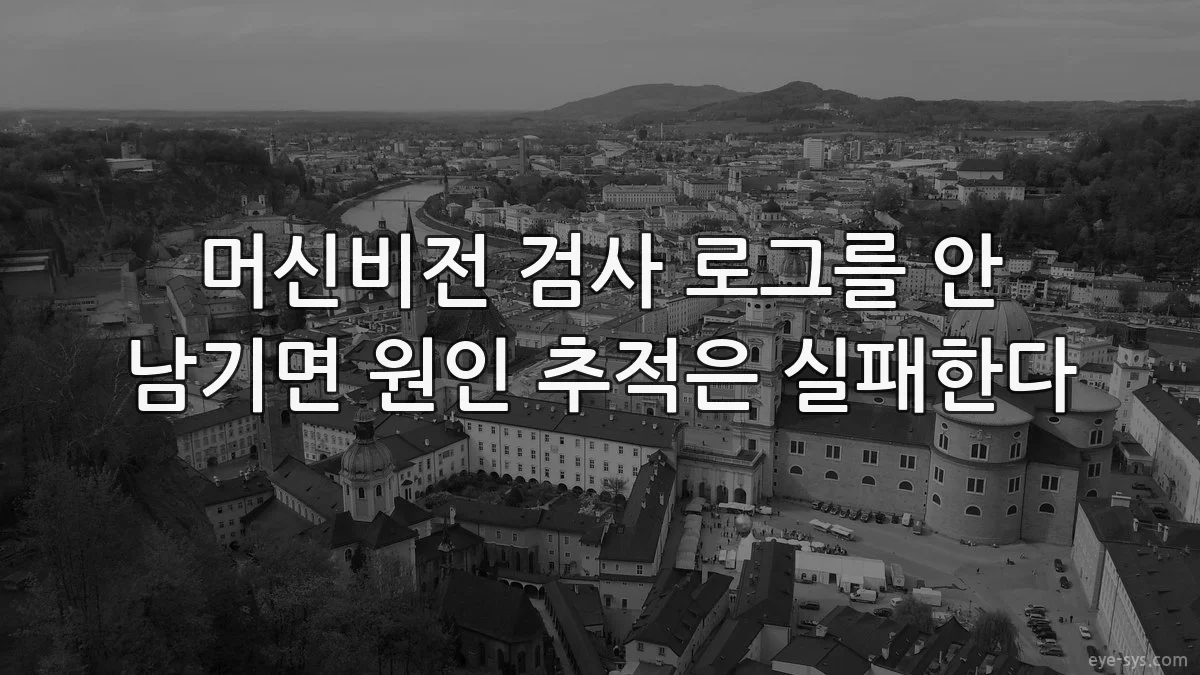 머신비전 검사 로그를 안 남기면 원인 추적은 실패한다