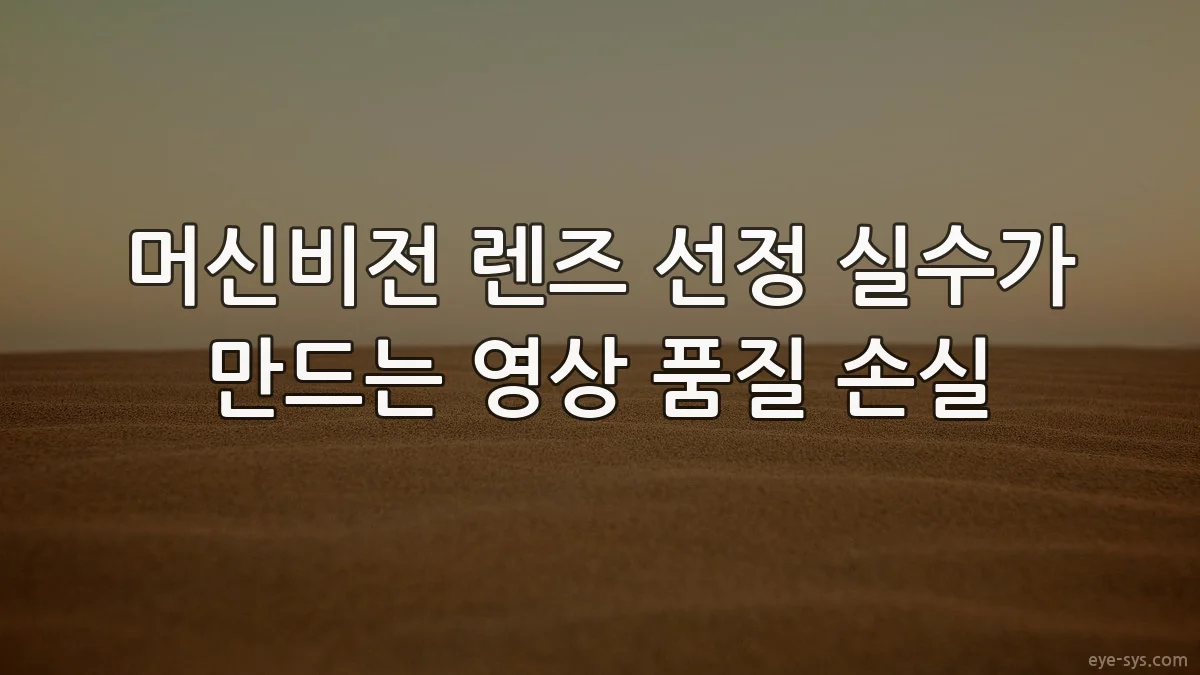 머신비전 렌즈 선정 실수가 만드는 영상 품질 손실