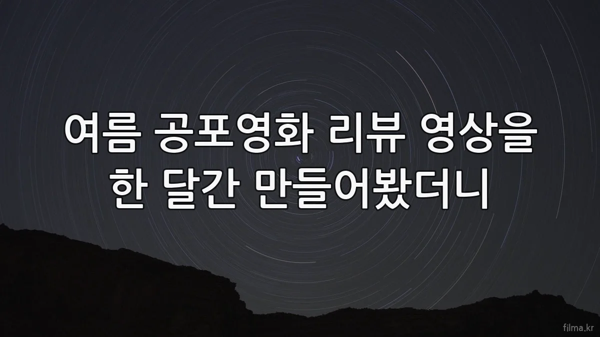 여름 공포영화 리뷰 영상을 한 달간 만들어봤더니