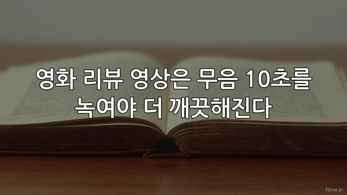 영화 리뷰 영상은 무음 10초를 녹여야 더 깨끗해진다