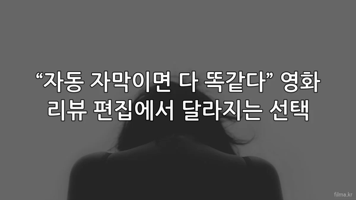 “자동 자막이면 다 똑같다” 영화 리뷰 편집에서 달라지는 선택