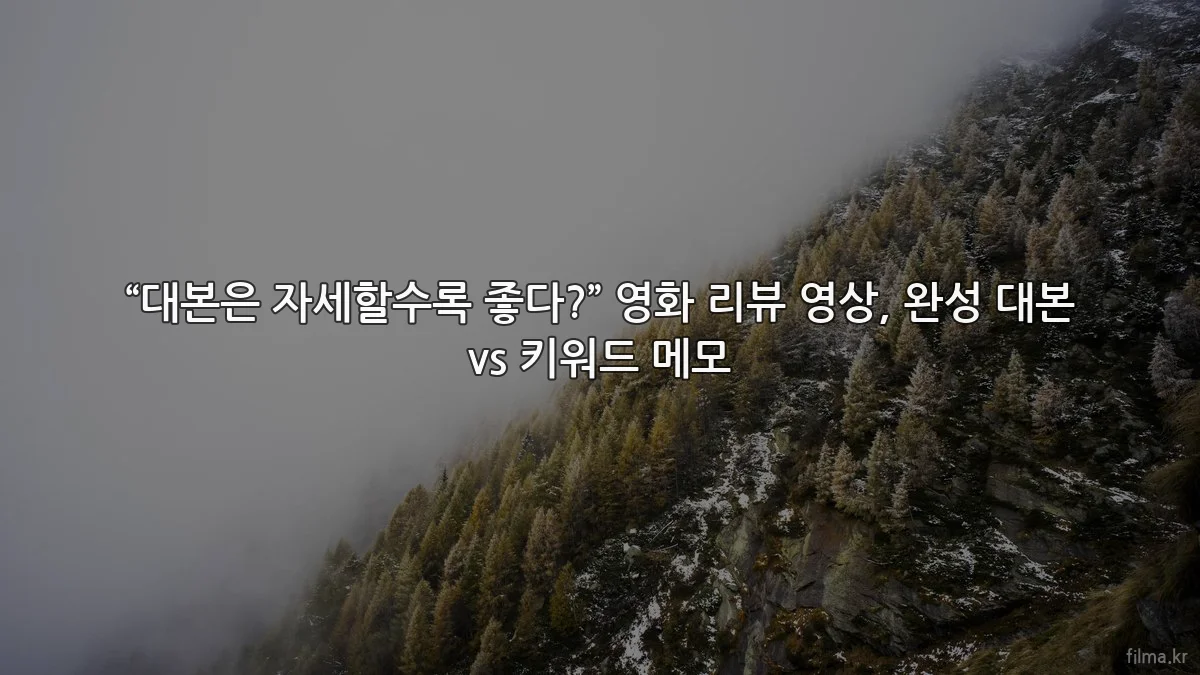 “대본은 자세할수록 좋다?” 영화 리뷰 영상, 완성 대본 vs 키워드 메모