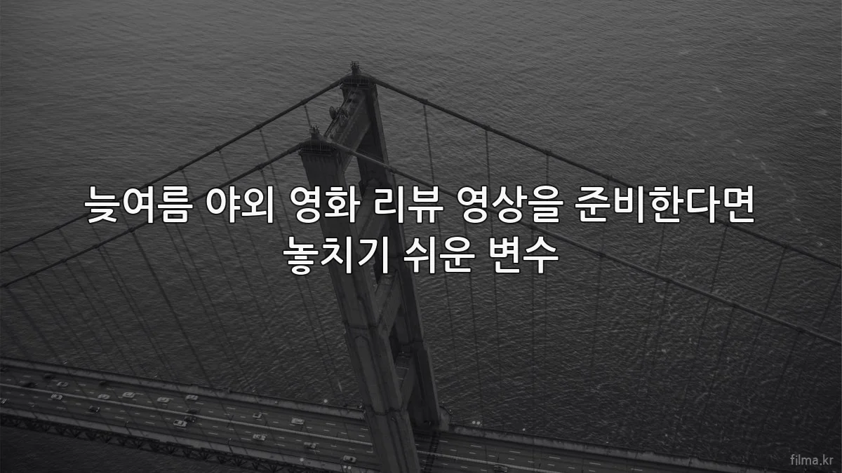 늦여름 야외 영화 리뷰 영상을 준비한다면 놓치기 쉬운 변수