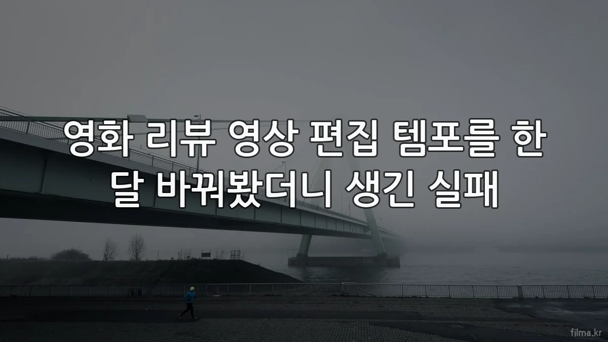 영화 리뷰 영상 편집 템포를 한 달 바꿔봤더니 생긴 실패