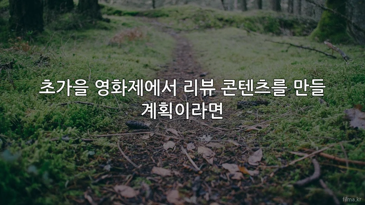 초가을 영화제에서 리뷰 콘텐츠를 만들 계획이라면
