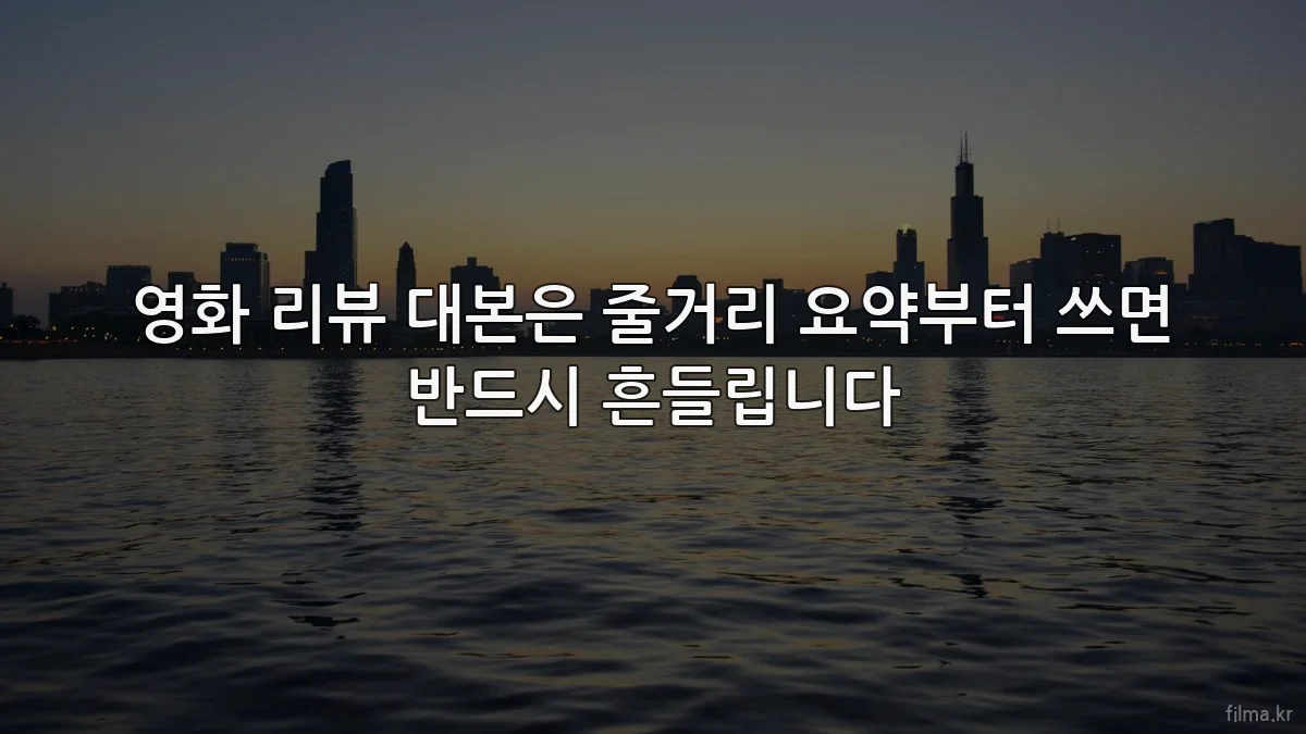 영화 리뷰 대본은 줄거리 요약부터 쓰면 반드시 흔들립니다