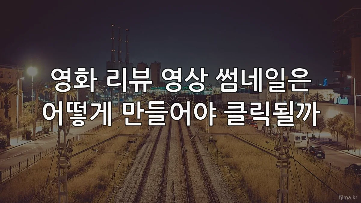 영화 리뷰 영상 썸네일은 어떻게 만들어야 클릭될까