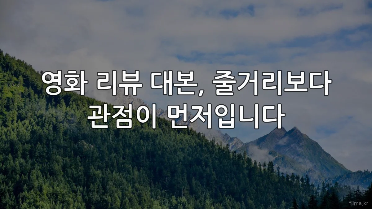 영화 리뷰 대본, 줄거리보다 관점이 먼저입니다