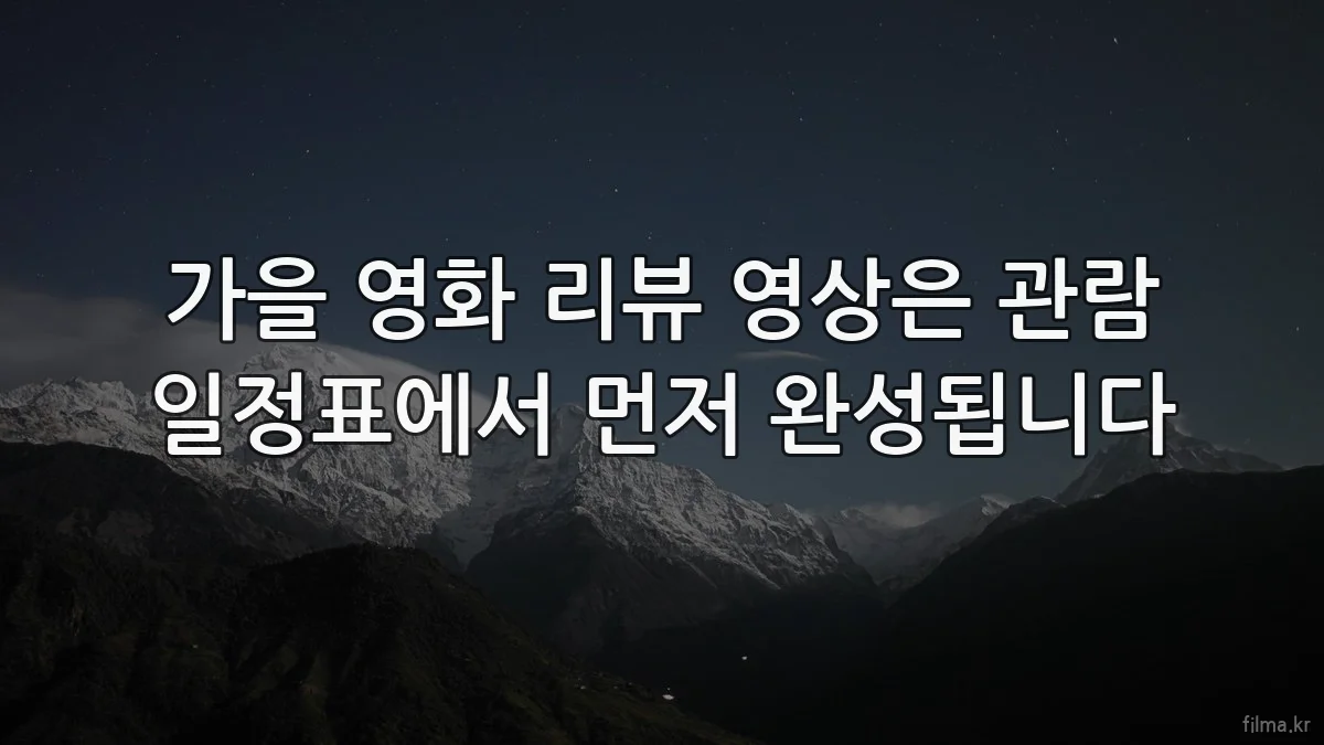 가을 영화 리뷰 영상은 관람 일정표에서 먼저 완성됩니다