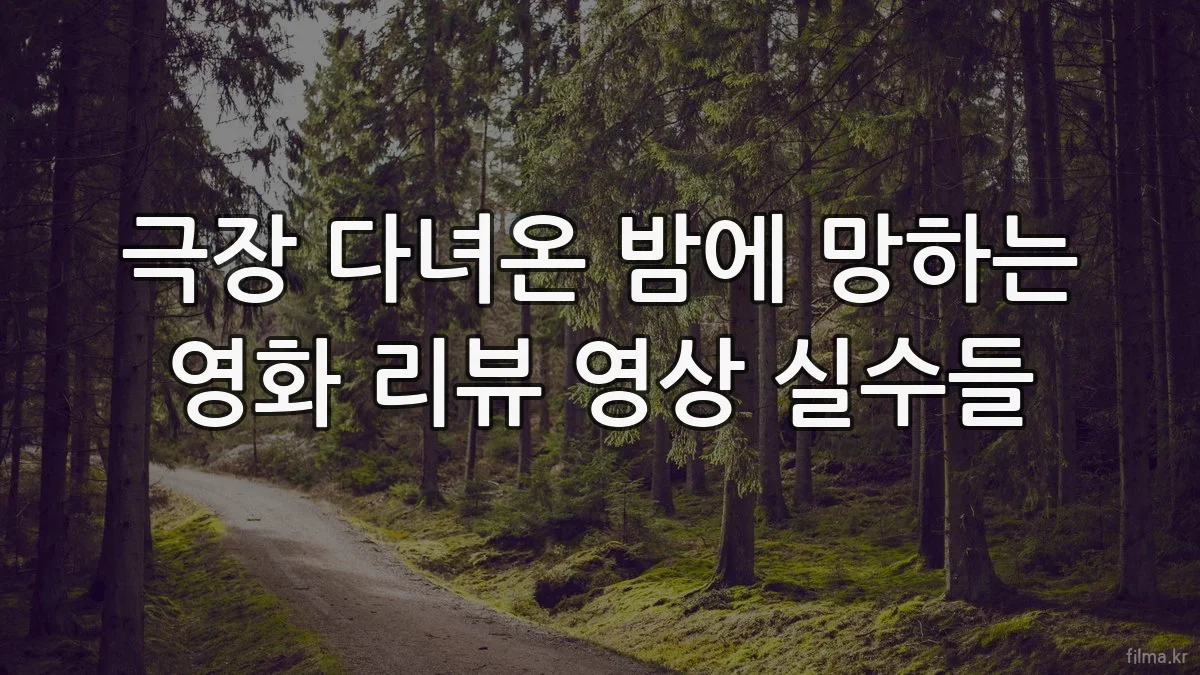 극장 다녀온 밤에 망하는 영화 리뷰 영상 실수들