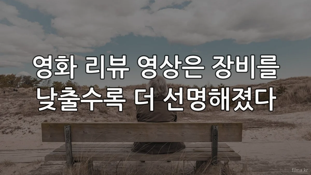 영화 리뷰 영상은 장비를 낮출수록 더 선명해졌다