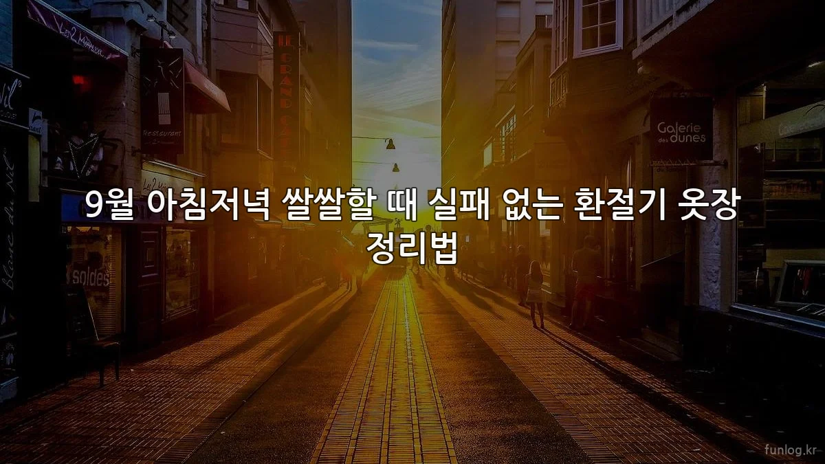 9월 아침저녁 쌀쌀할 때 실패 없는 환절기 옷장 정리법