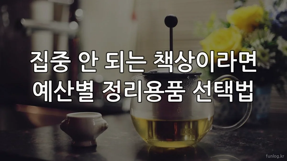 집중 안 되는 책상이라면 예산별 정리용품 선택법