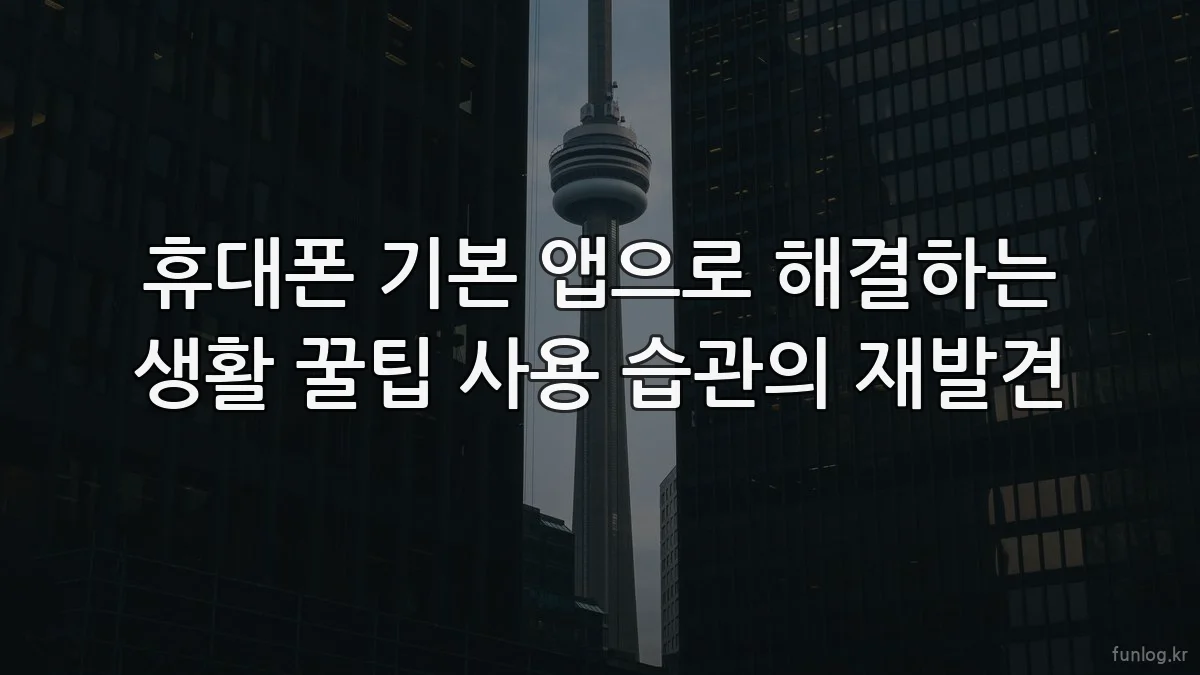 휴대폰 기본 앱으로 해결하는 생활 꿀팁 사용 습관의 재발견