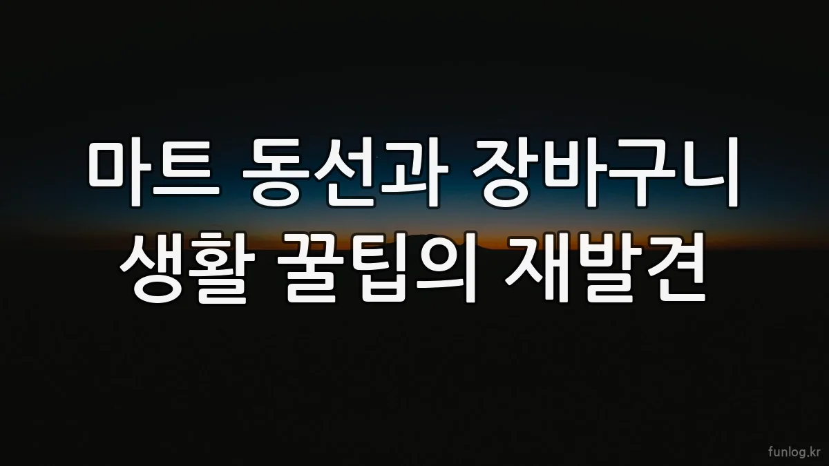 마트 동선과 장바구니 생활 꿀팁의 재발견