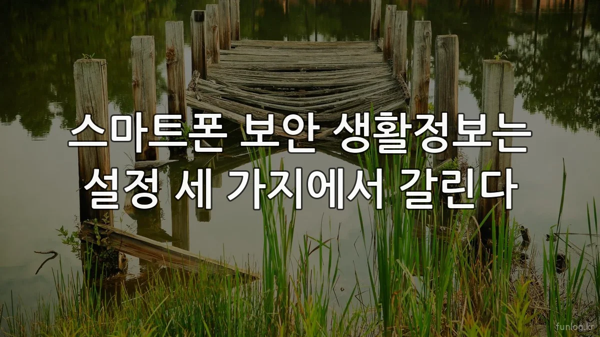 스마트폰 보안 생활정보는 설정 세 가지에서 갈린다