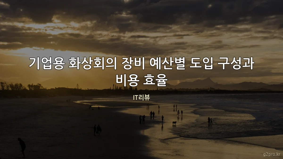 기업용 화상회의 장비 예산별 도입 구성과 비용 효율