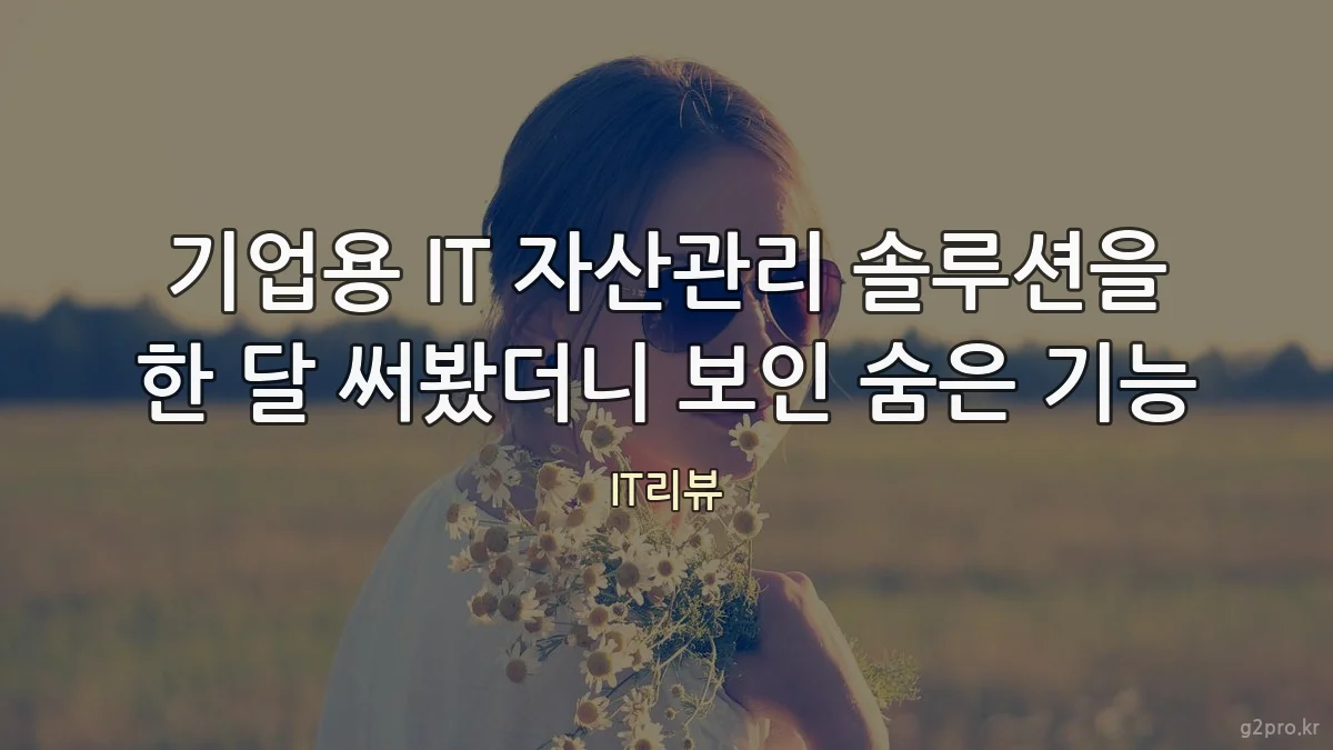 기업용 IT 자산관리 솔루션을 한 달 써봤더니 보인 숨은 기능