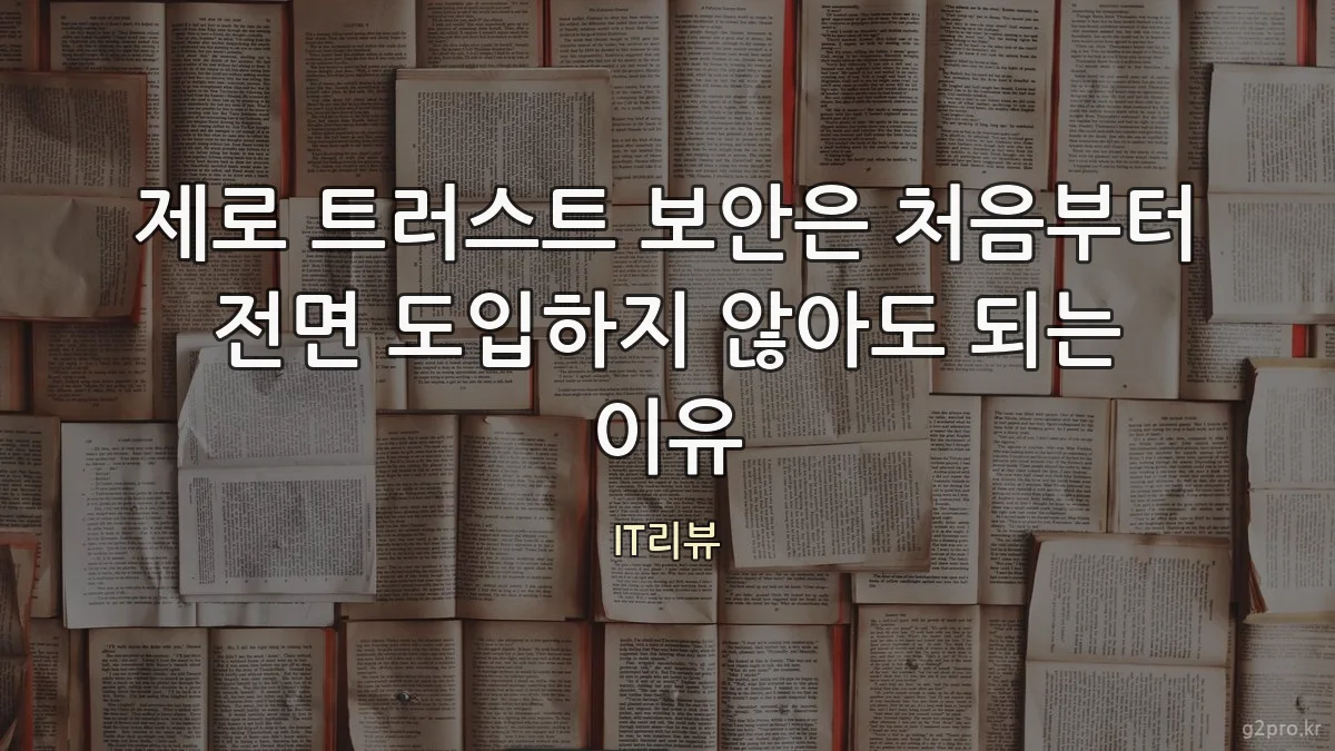 제로 트러스트 보안은 처음부터 전면 도입하지 않아도 되는 이유