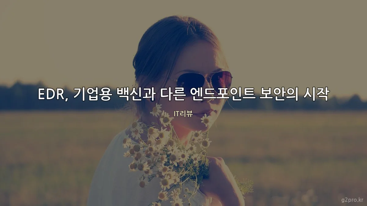 EDR, 기업용 백신과 다른 엔드포인트 보안의 시작