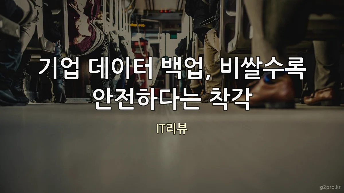 기업 데이터 백업, 비쌀수록 안전하다는 착각