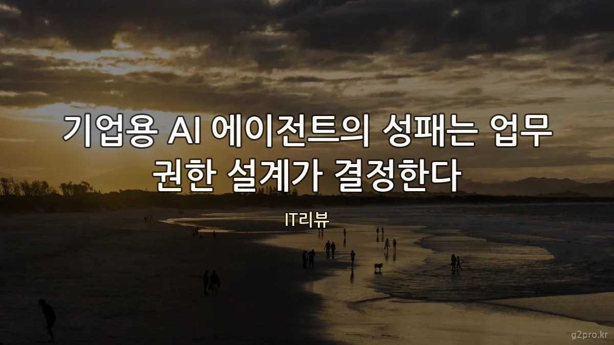 기업용 AI 에이전트의 성패는 업무 권한 설계가 결정한다