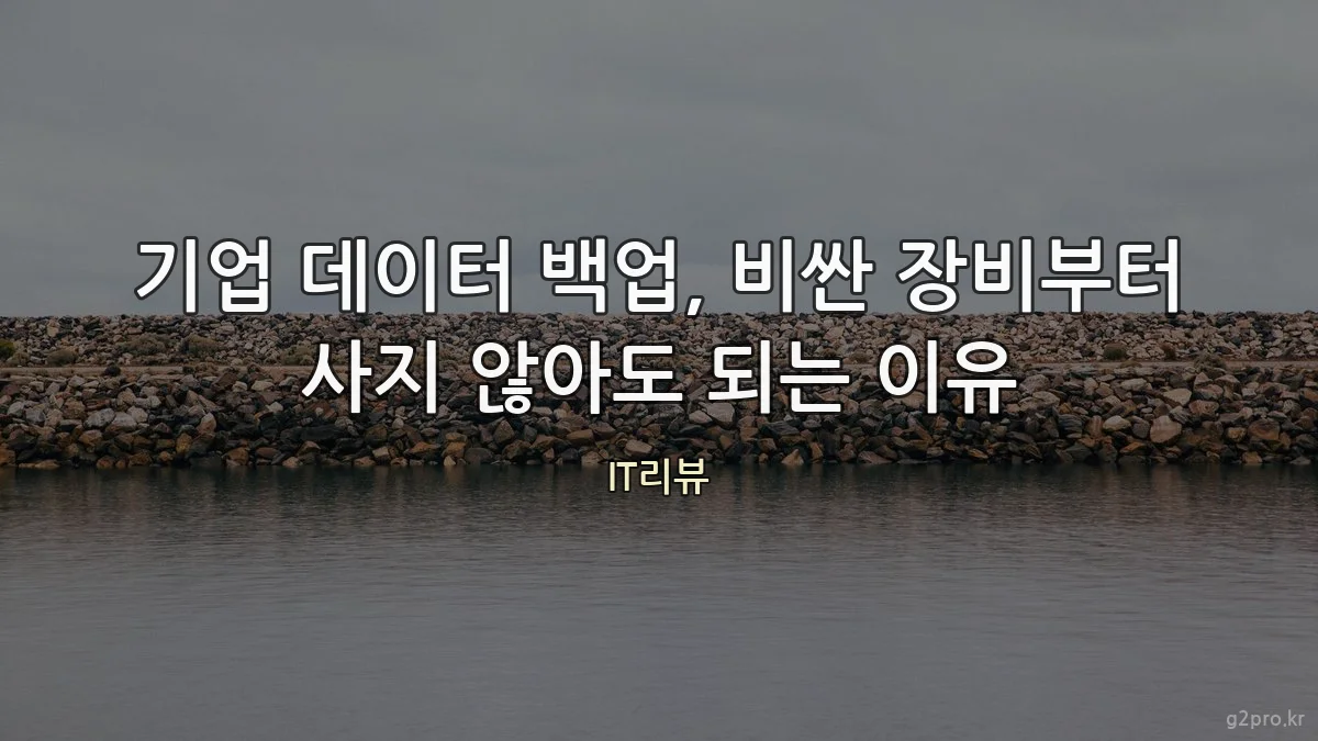 기업 데이터 백업, 비싼 장비부터 사지 않아도 되는 이유
