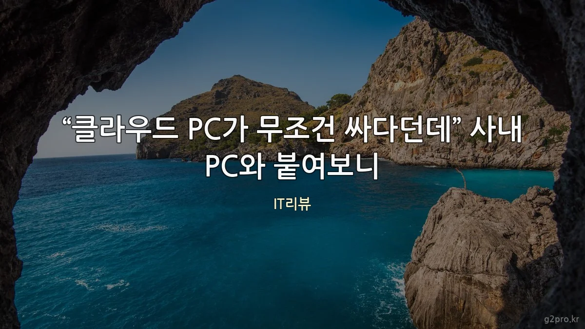 “클라우드 PC가 무조건 싸다던데” 사내 PC와 붙여보니