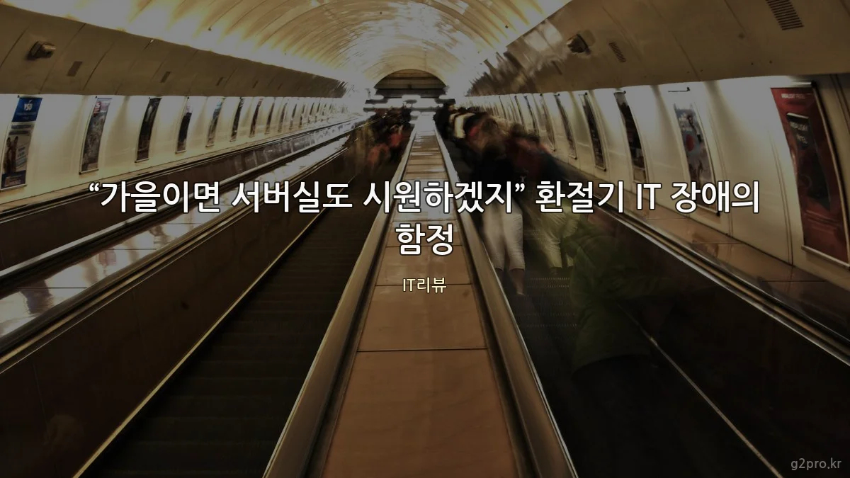 “가을이면 서버실도 시원하겠지” 환절기 IT 장애의 함정