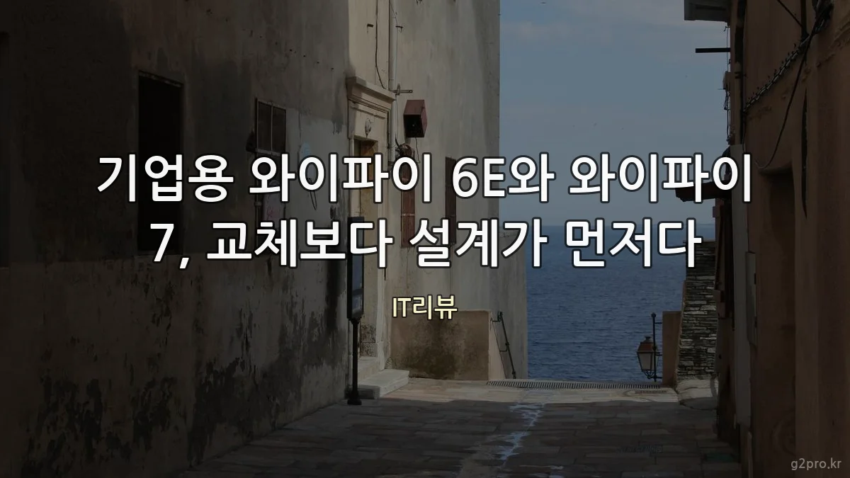 기업용 와이파이 6E와 와이파이 7, 교체보다 설계가 먼저다